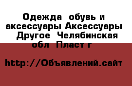 Одежда, обувь и аксессуары Аксессуары - Другое. Челябинская обл.,Пласт г.